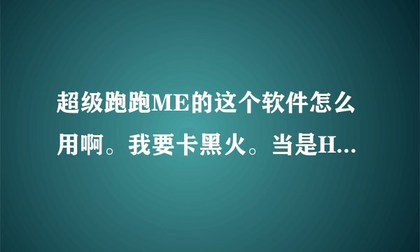 超级跑跑ME的这个软件怎么用啊。我要卡黑火。当是HEX软件不知道在哪里。可以告诉下吗