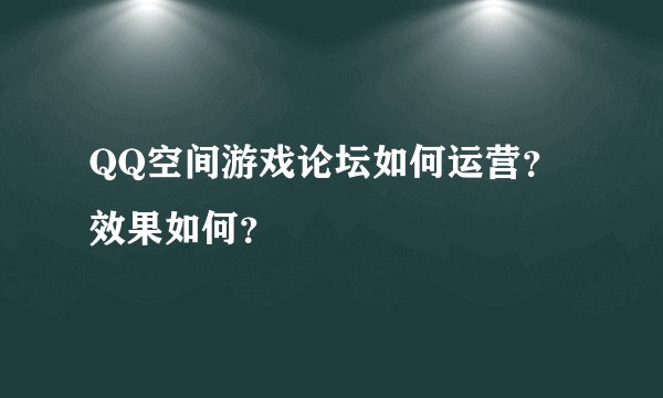 QQ空间游戏论坛如何运营？效果如何？