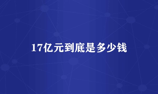 17亿元到底是多少钱