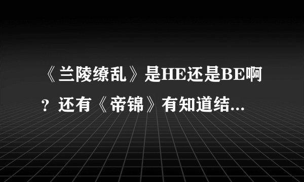 《兰陵缭乱》是HE还是BE啊？还有《帝锦》有知道结局如何的嘛..