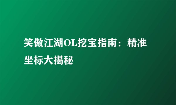 笑傲江湖OL挖宝指南：精准坐标大揭秘
