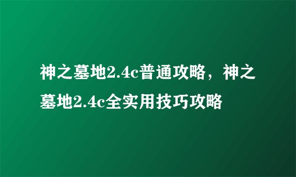 神之墓地2.4c普通攻略，神之墓地2.4c全实用技巧攻略
