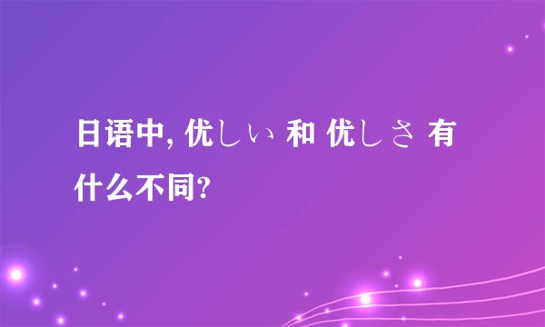 日语中, 优しい 和 优しさ 有什么不同?