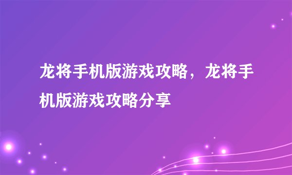 龙将手机版游戏攻略，龙将手机版游戏攻略分享