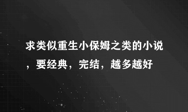求类似重生小保姆之类的小说，要经典，完结，越多越好