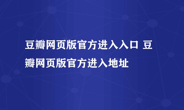 豆瓣网页版官方进入入口 豆瓣网页版官方进入地址