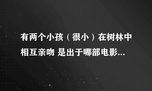 有两个小孩（很小）在树林中相互亲吻 是出于哪部电影的情节 画面很唯美