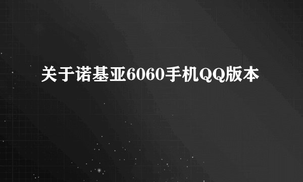 关于诺基亚6060手机QQ版本