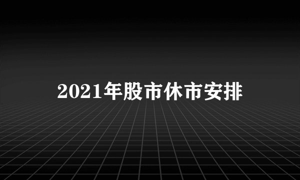 2021年股市休市安排