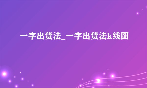 一字出货法_一字出货法k线图