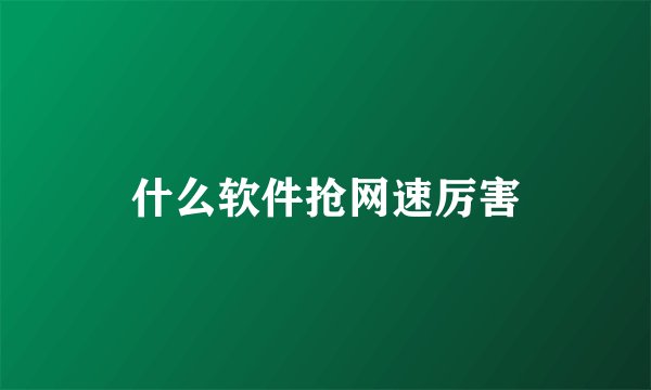 什么软件抢网速厉害