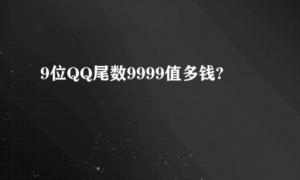 9位QQ尾数9999值多钱?