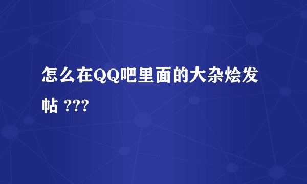 怎么在QQ吧里面的大杂烩发帖 ???