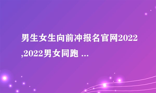男生女生向前冲报名官网2022,2022男女同跑 报名官网