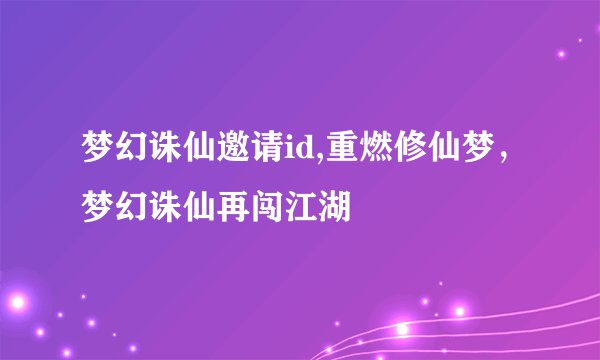 梦幻诛仙邀请id,重燃修仙梦，梦幻诛仙再闯江湖