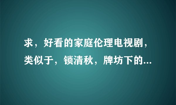 求，好看的家庭伦理电视剧，类似于，锁清秋，牌坊下的女人，宁为女人，谢谢