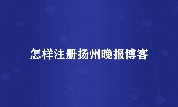 怎样注册扬州晚报博客