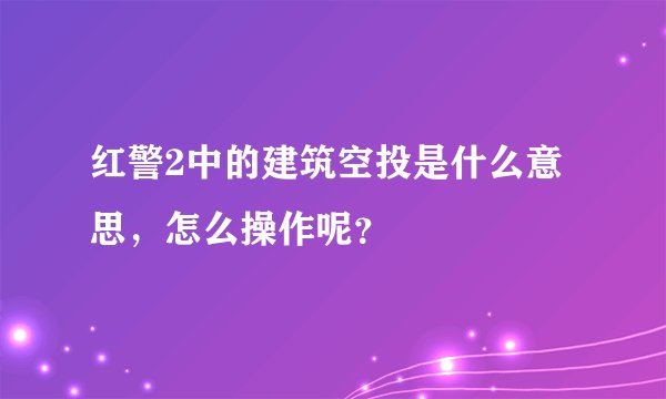 红警2中的建筑空投是什么意思，怎么操作呢？