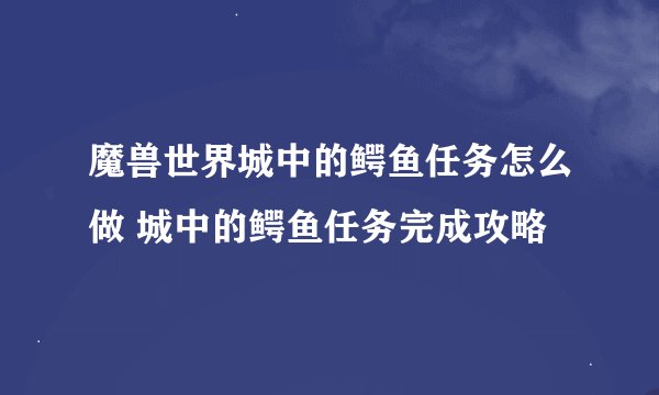 魔兽世界城中的鳄鱼任务怎么做 城中的鳄鱼任务完成攻略