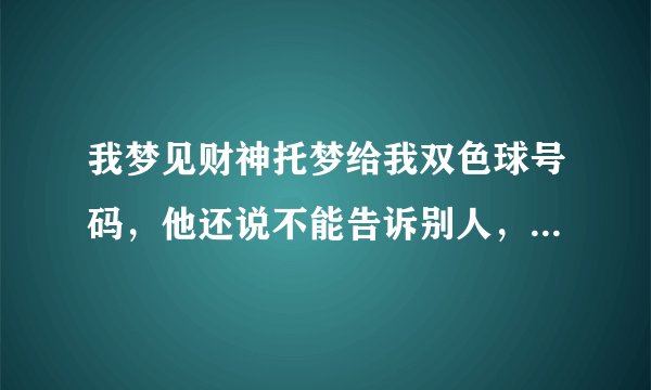 我梦见财神托梦给我双色球号码，他还说不能告诉别人，说这号码能让我中双色球二等奖，这是真的吗？如果我