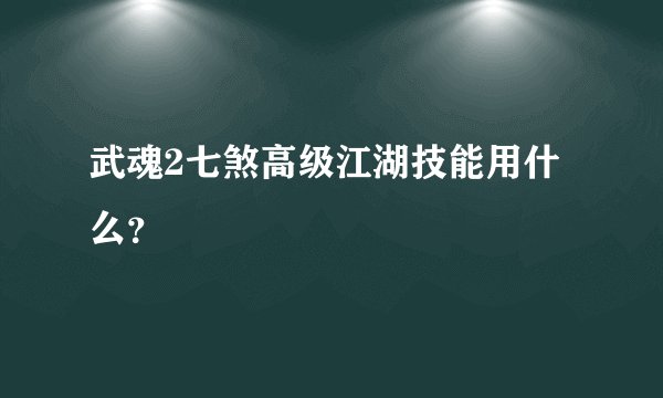 武魂2七煞高级江湖技能用什么？