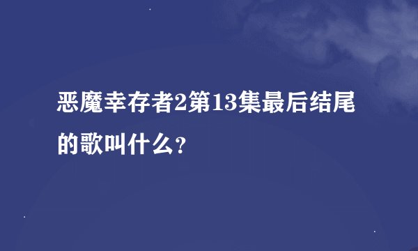 恶魔幸存者2第13集最后结尾的歌叫什么？