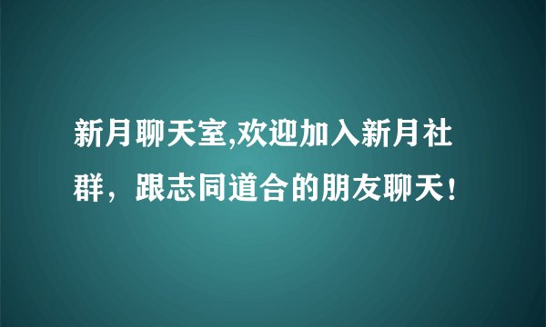 新月聊天室,欢迎加入新月社群，跟志同道合的朋友聊天！