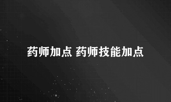药师加点 药师技能加点