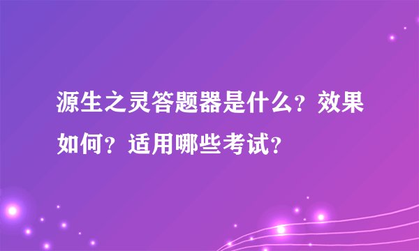 源生之灵答题器是什么？效果如何？适用哪些考试？