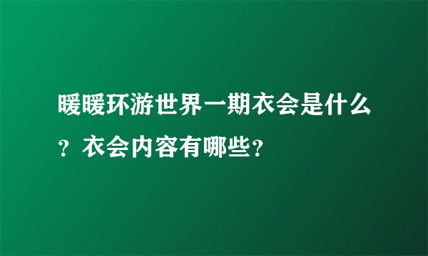 暖暖环游世界一期衣会是什么？衣会内容有哪些？