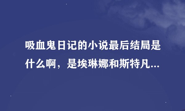 吸血鬼日记的小说最后结局是什么啊，是埃琳娜和斯特凡在一起吗