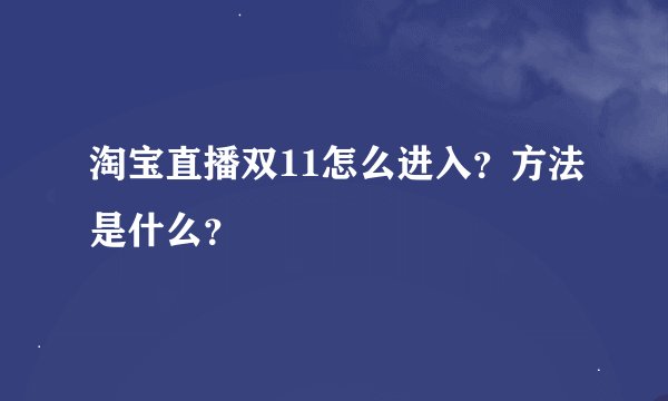 淘宝直播双11怎么进入？方法是什么？