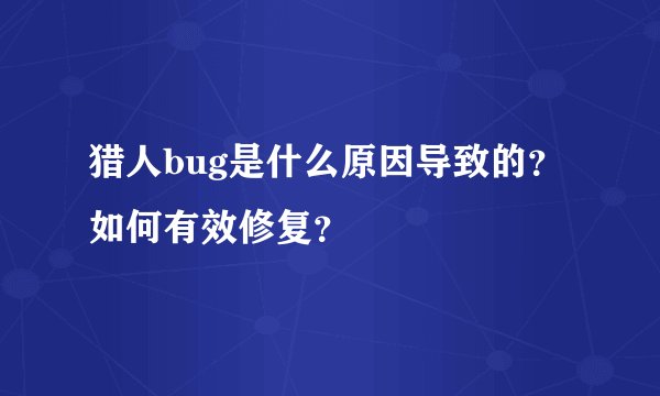 猎人bug是什么原因导致的？如何有效修复？