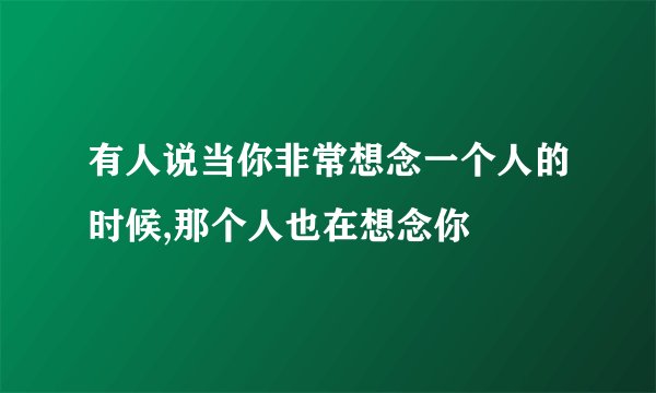 有人说当你非常想念一个人的时候,那个人也在想念你