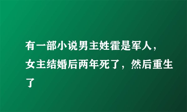 有一部小说男主姓霍是军人，女主结婚后两年死了，然后重生了