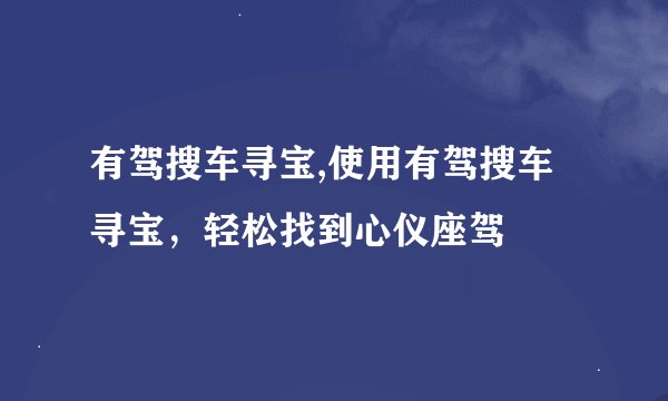 有驾搜车寻宝,使用有驾搜车寻宝，轻松找到心仪座驾