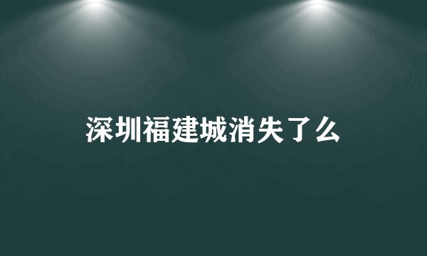 深圳福建城消失了么