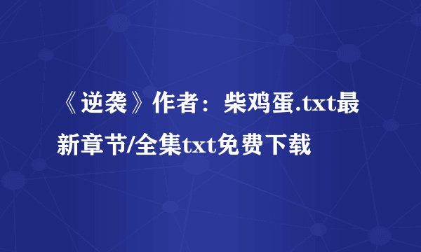 《逆袭》作者：柴鸡蛋.txt最新章节/全集txt免费下载