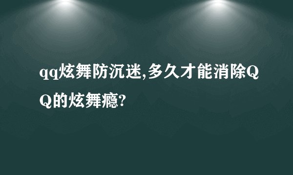 qq炫舞防沉迷,多久才能消除QQ的炫舞瘾?