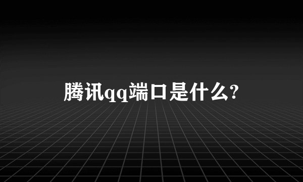 腾讯qq端口是什么?