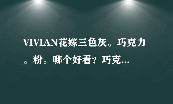 VIVIAN花嫁三色灰。巧克力。粉。哪个好看？巧克力会不会自然过了？粉戴着会不会吓人？帮个忙呀