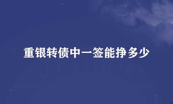 重银转债中一签能挣多少