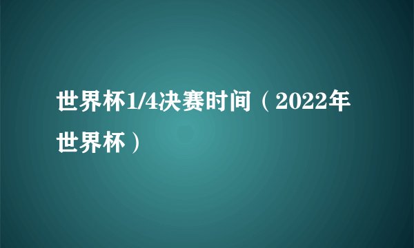 世界杯1/4决赛时间（2022年世界杯）
