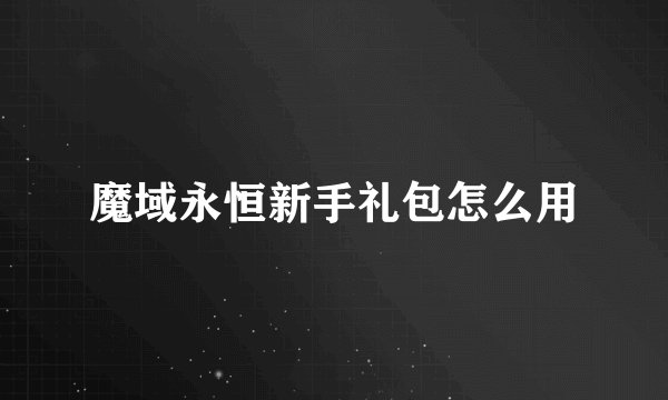 魔域永恒新手礼包怎么用