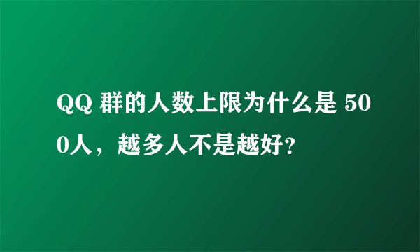 QQ 群的人数上限为什么是 500人，越多人不是越好？