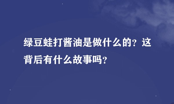 绿豆蛙打酱油是做什么的？这背后有什么故事吗？