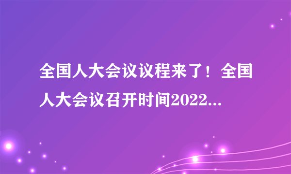 全国人大会议议程来了！全国人大会议召开时间2022开几天？