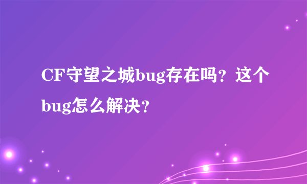 CF守望之城bug存在吗？这个bug怎么解决？