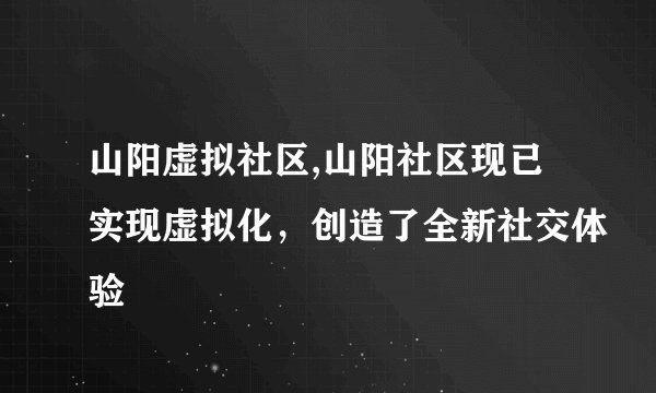 山阳虚拟社区,山阳社区现已实现虚拟化，创造了全新社交体验