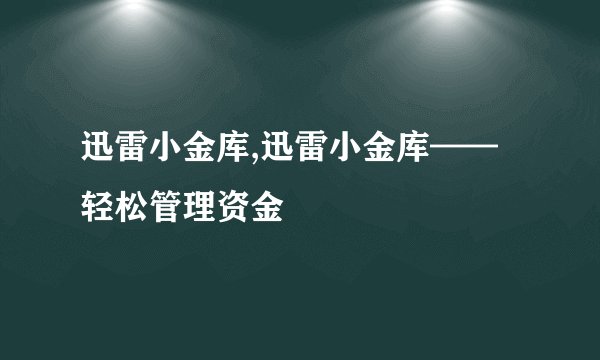 迅雷小金库,迅雷小金库——轻松管理资金